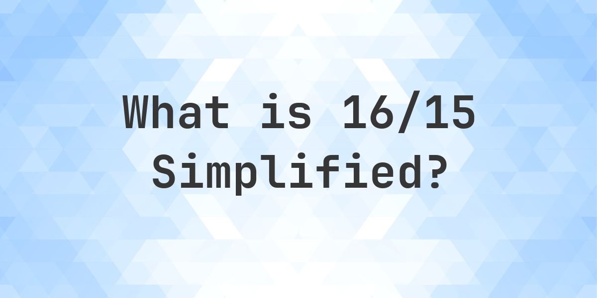 What is 16/15 Simplified to Simplest Form? - Calculatio