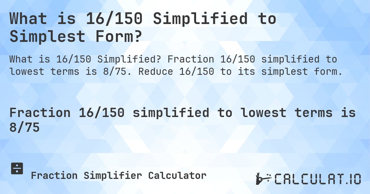 What is 16/150 Simplified to Simplest Form?. Fraction 16/150 simplified to lowest terms is 8/75. Reduce 16/150 to its simplest form.