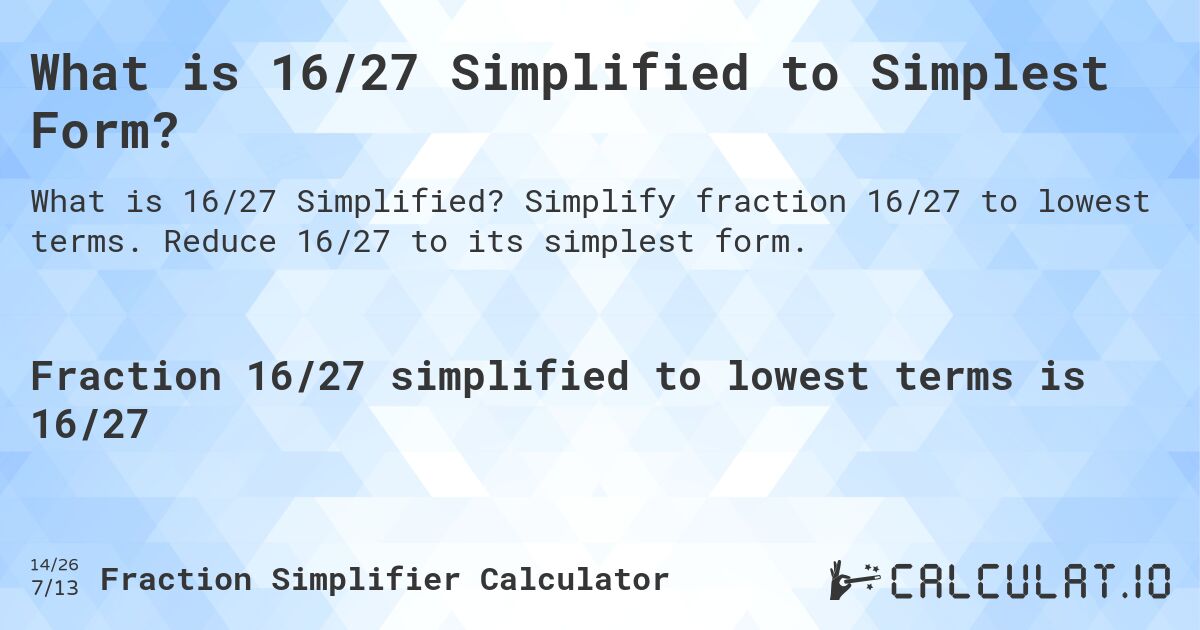 What is 16/27 Simplified to Simplest Form?. Simplify fraction 16/27 to lowest terms. Reduce 16/27 to its simplest form.