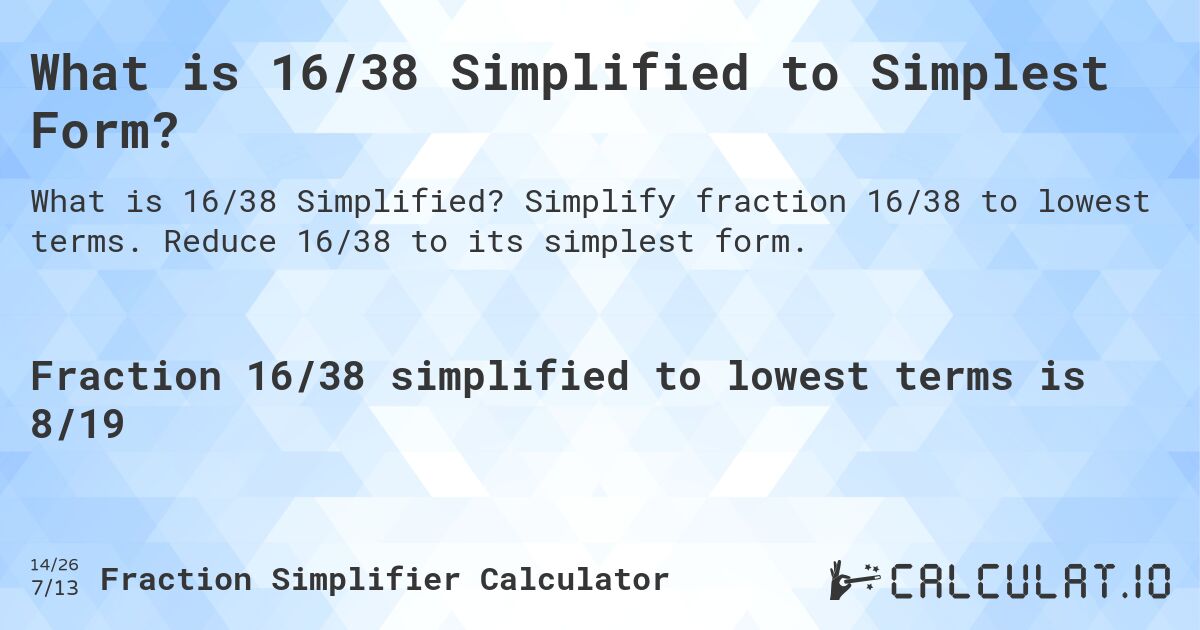 What is 16/38 Simplified to Simplest Form?. Simplify fraction 16/38 to lowest terms. Reduce 16/38 to its simplest form.