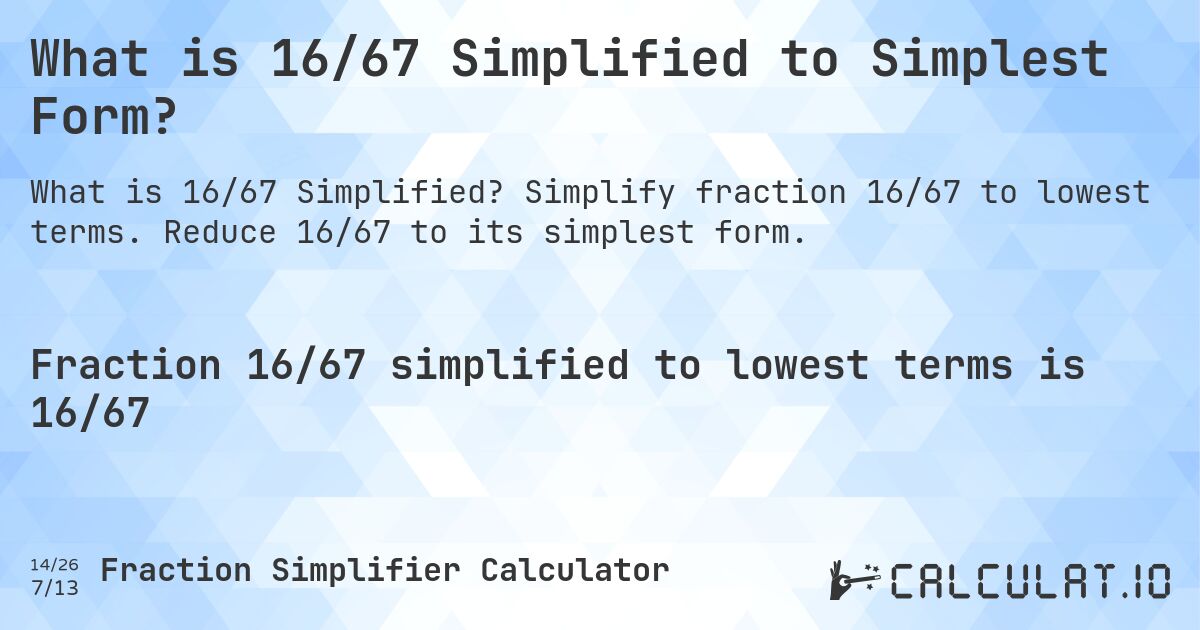 What is 16/67 Simplified to Simplest Form?. Simplify fraction 16/67 to lowest terms. Reduce 16/67 to its simplest form.