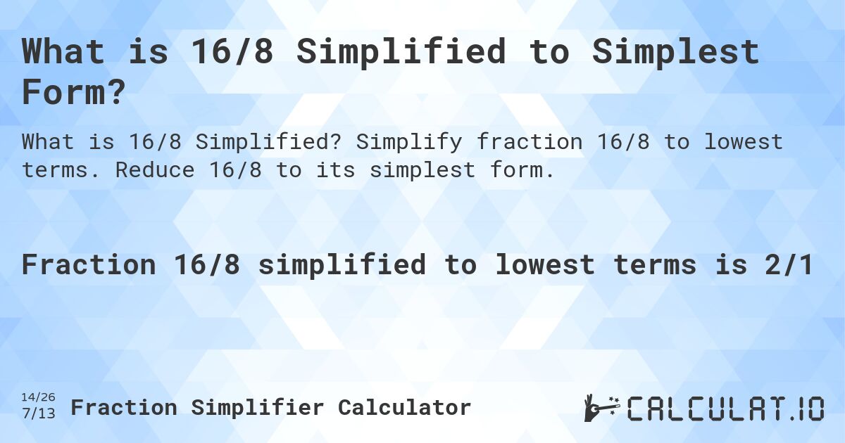 What is 16/8 Simplified to Simplest Form?. Simplify fraction 16/8 to lowest terms. Reduce 16/8 to its simplest form.