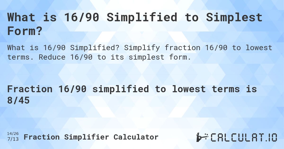 What is 16/90 Simplified to Simplest Form?. Simplify fraction 16/90 to lowest terms. Reduce 16/90 to its simplest form.