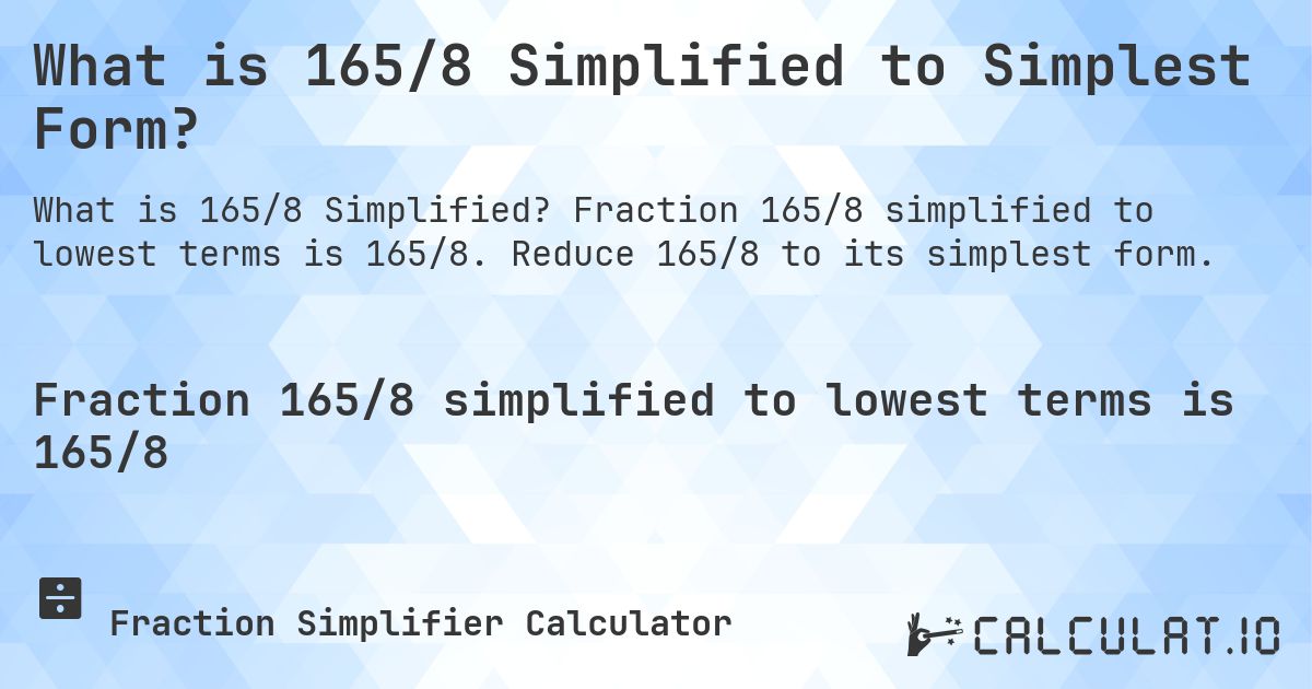 What is 165/8 Simplified to Simplest Form?. Fraction 165/8 simplified to lowest terms is 165/8. Reduce 165/8 to its simplest form.