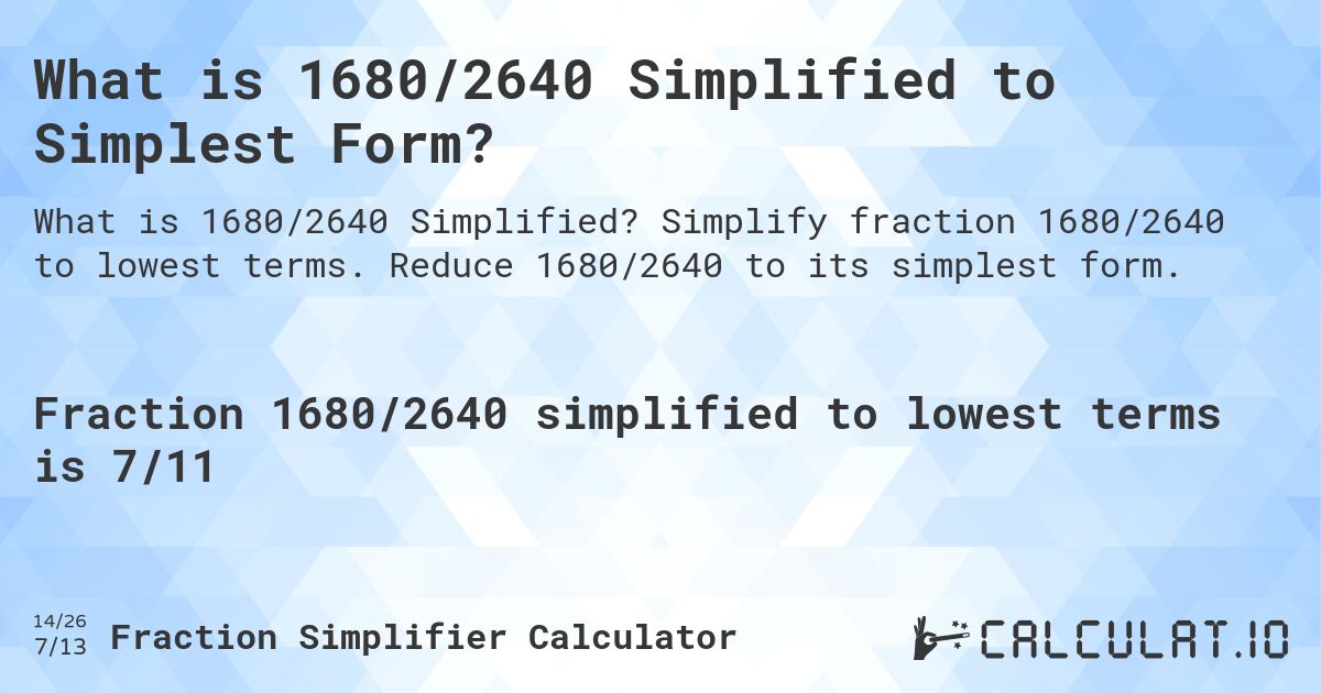 What is 1680/2640 Simplified to Simplest Form?. Simplify fraction 1680/2640 to lowest terms. Reduce 1680/2640 to its simplest form.