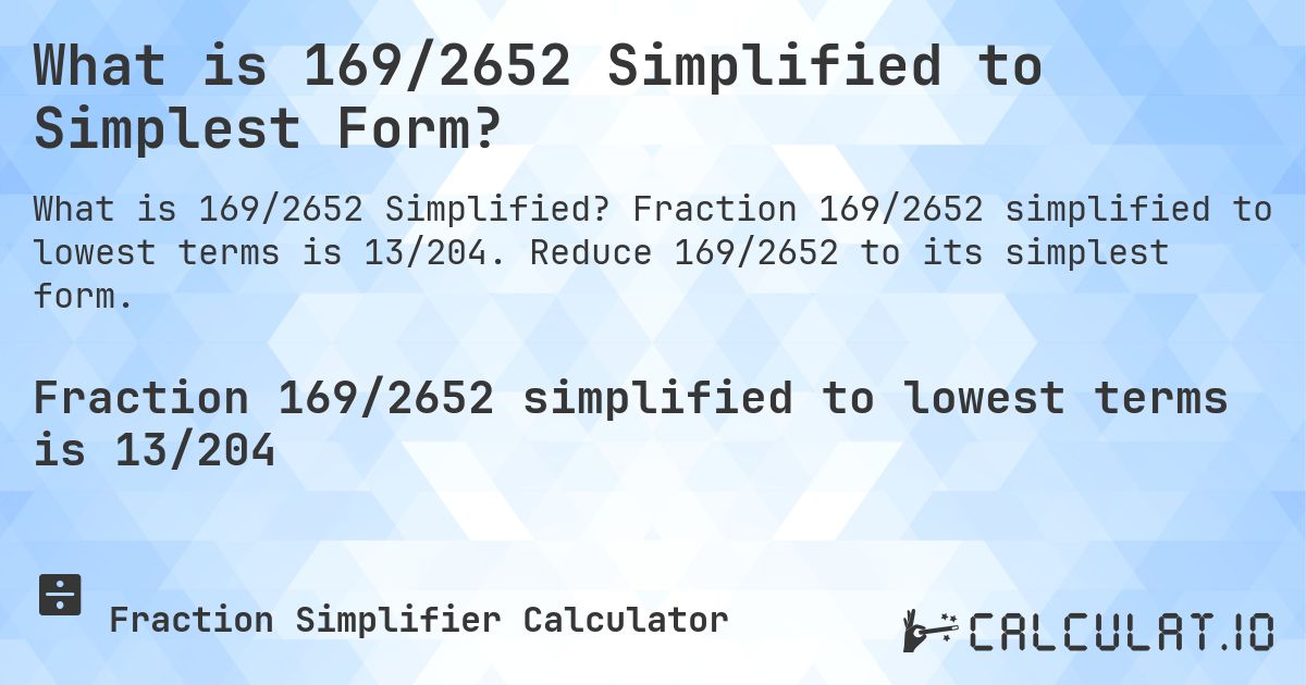 What is 169/2652 Simplified to Simplest Form?. Fraction 169/2652 simplified to lowest terms is 13/204. Reduce 169/2652 to its simplest form.