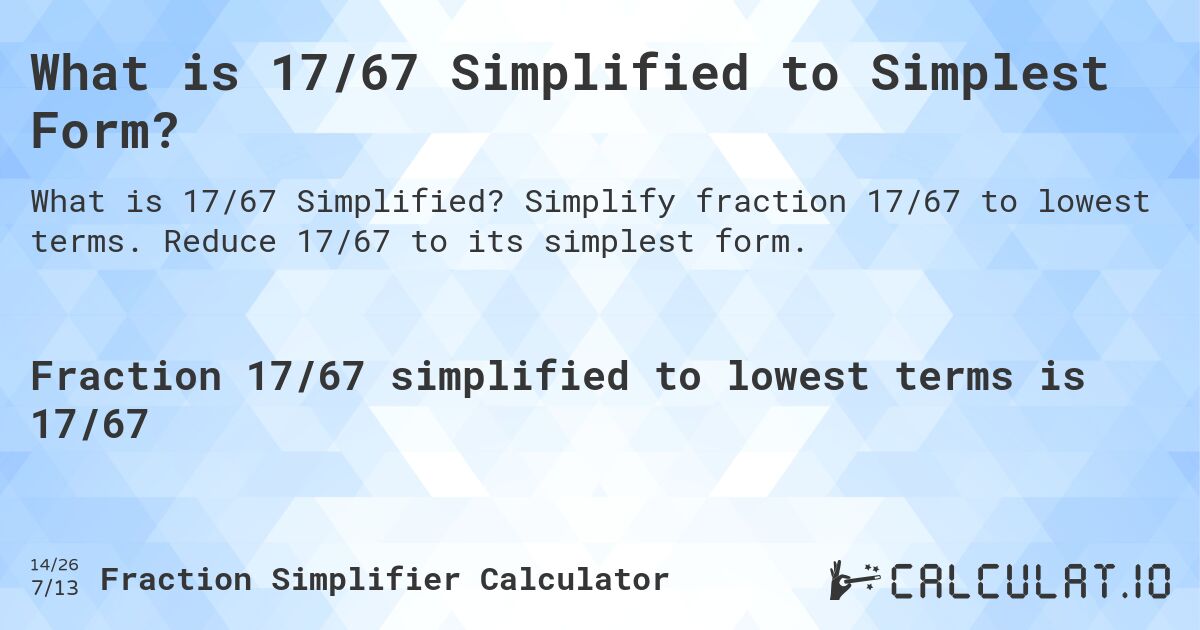 What is 17/67 Simplified to Simplest Form?. Simplify fraction 17/67 to lowest terms. Reduce 17/67 to its simplest form.