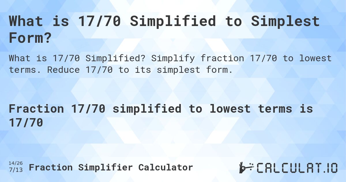 What is 17/70 Simplified to Simplest Form?. Simplify fraction 17/70 to lowest terms. Reduce 17/70 to its simplest form.