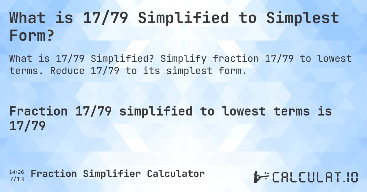 What is 17/79 Simplified to Simplest Form?. Simplify fraction 17/79 to lowest terms. Reduce 17/79 to its simplest form.