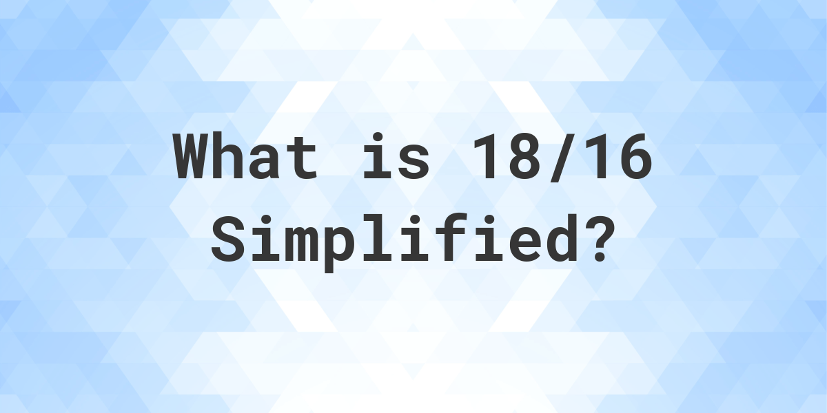 What Is 18 16 Simplified