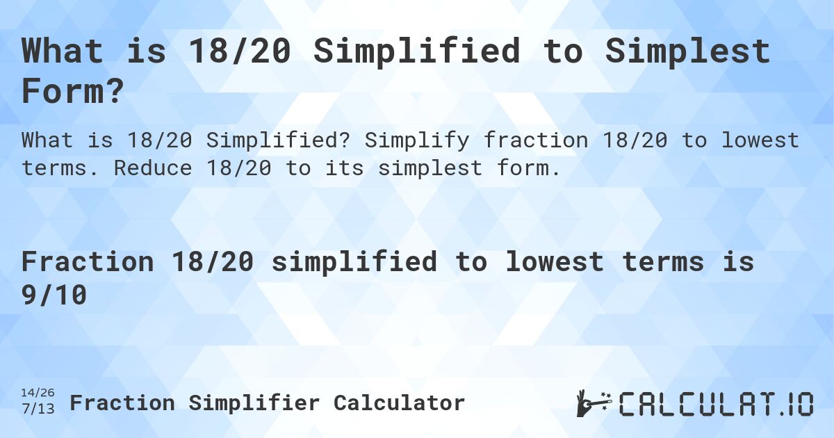 What is 18/20 Simplified to Simplest Form?. Simplify fraction 18/20 to lowest terms. Reduce 18/20 to its simplest form.