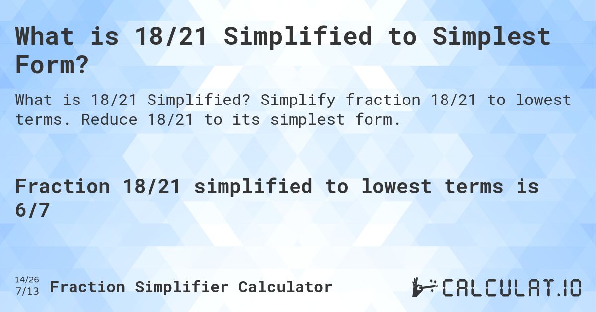 What is 18/21 Simplified to Simplest Form?. Simplify fraction 18/21 to lowest terms. Reduce 18/21 to its simplest form.