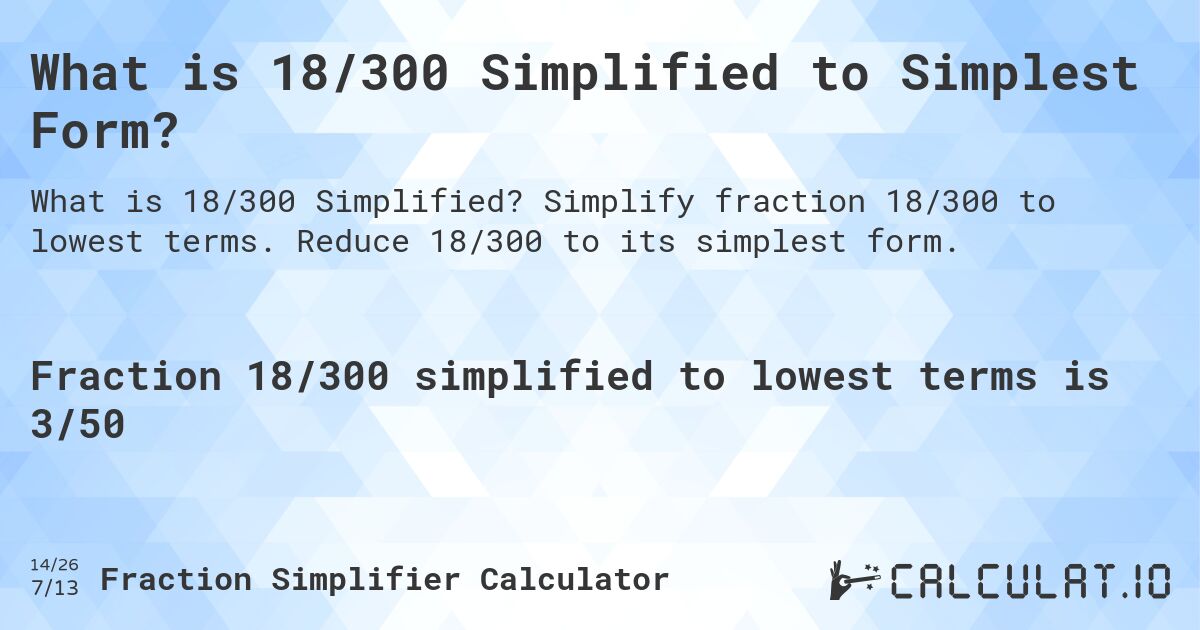 What is 18/300 Simplified to Simplest Form?. Simplify fraction 18/300 to lowest terms. Reduce 18/300 to its simplest form.