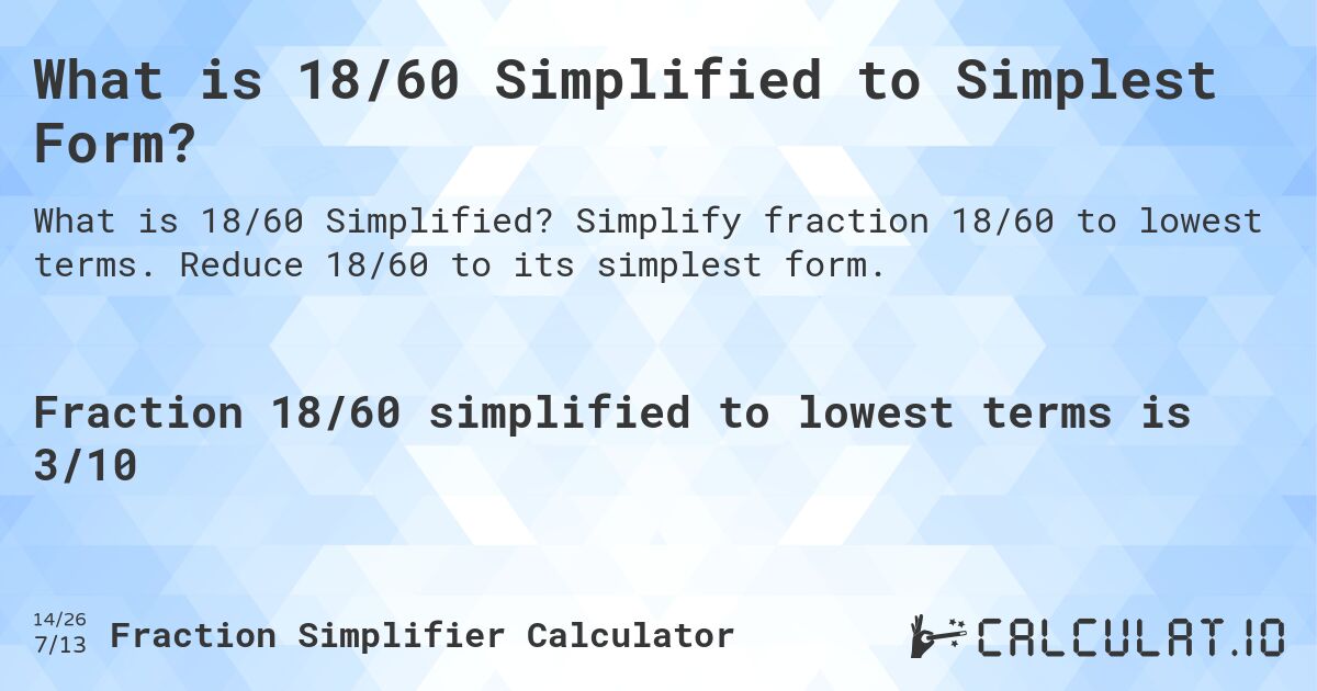 What is 18/60 Simplified to Simplest Form?. Simplify fraction 18/60 to lowest terms. Reduce 18/60 to its simplest form.