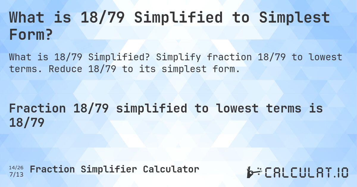 What is 18/79 Simplified to Simplest Form?. Simplify fraction 18/79 to lowest terms. Reduce 18/79 to its simplest form.