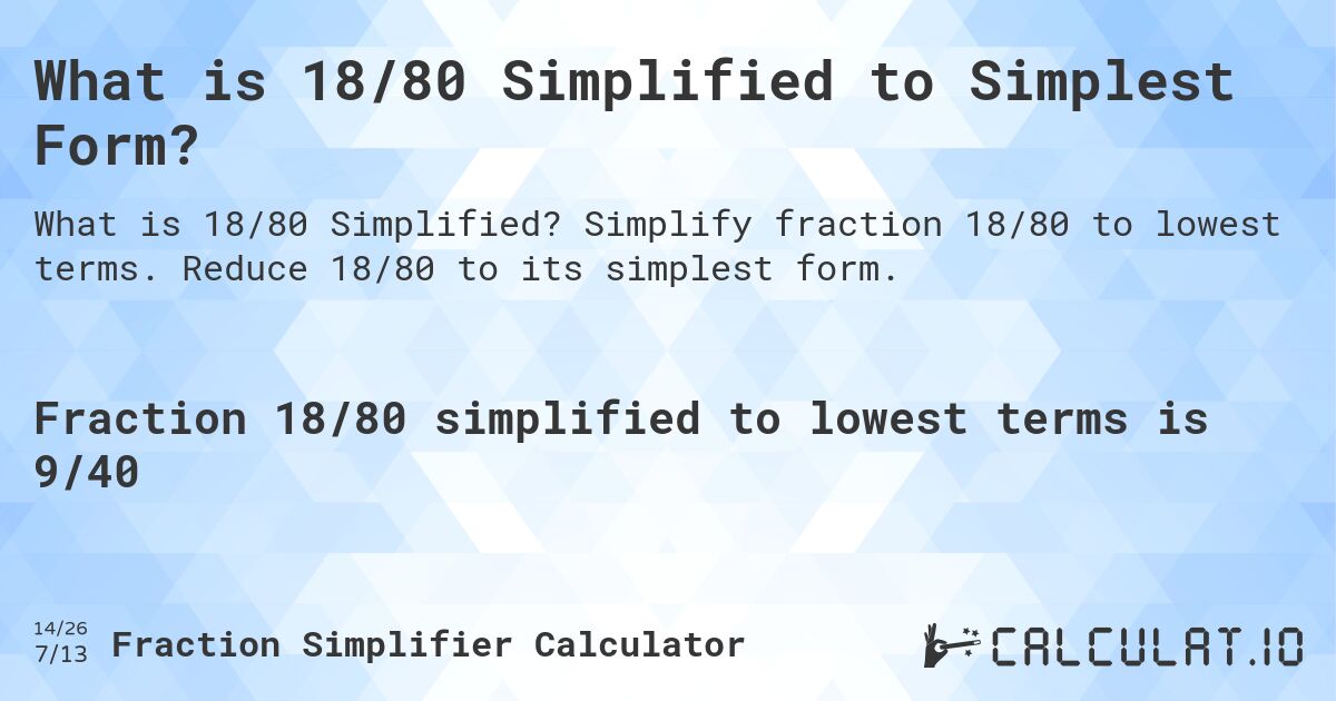What is 18/80 Simplified to Simplest Form?. Simplify fraction 18/80 to lowest terms. Reduce 18/80 to its simplest form.