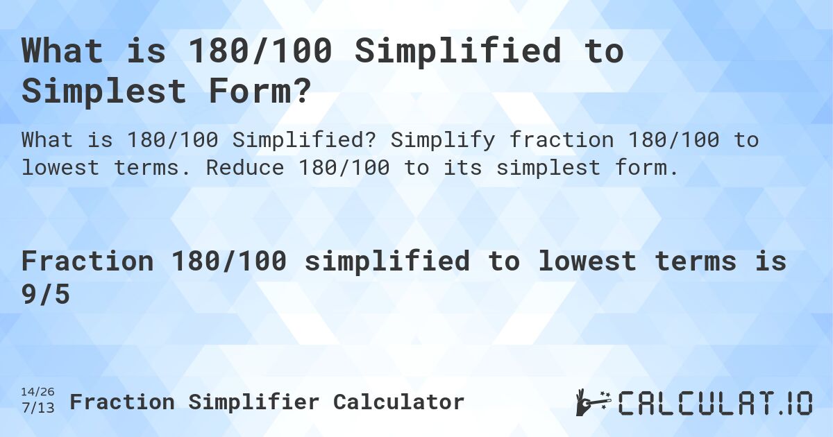What is 180/100 Simplified to Simplest Form?. Simplify fraction 180/100 to lowest terms. Reduce 180/100 to its simplest form.