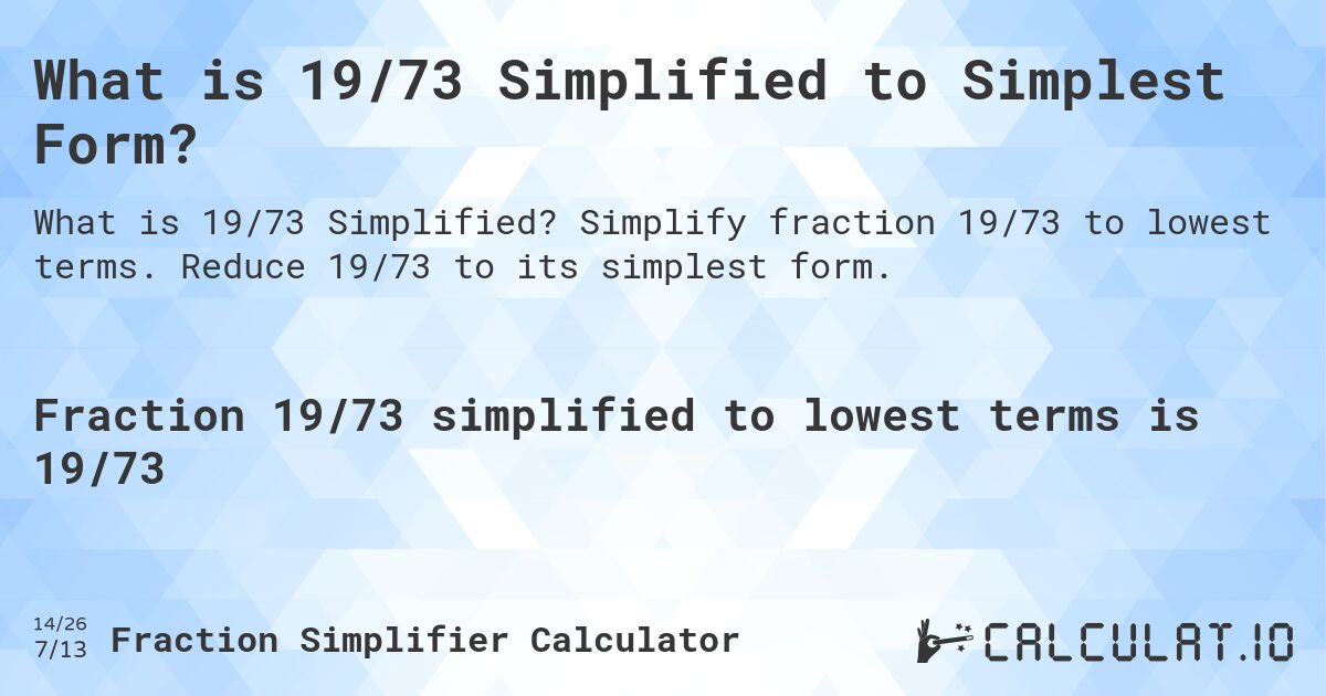 What is 19/73 Simplified to Simplest Form?. Simplify fraction 19/73 to lowest terms. Reduce 19/73 to its simplest form.