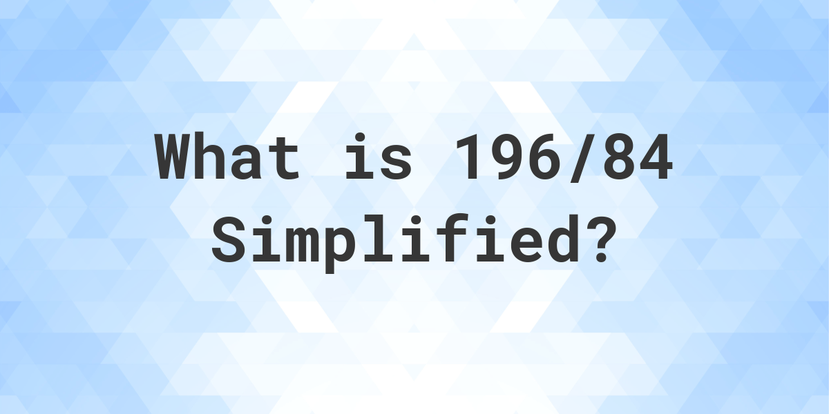 what-is-196-84-simplified-to-simplest-form-calculatio