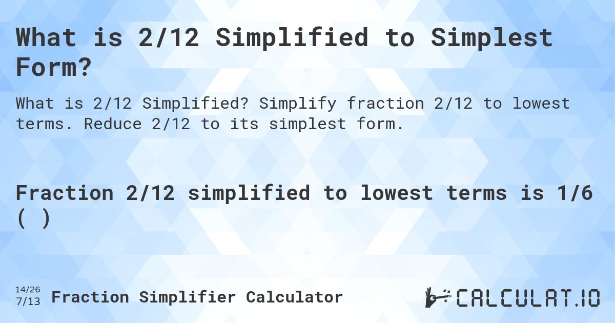 What is 2/12 Simplified to Simplest Form?. Simplify fraction 2/12 to lowest terms. Reduce 2/12 to its simplest form.