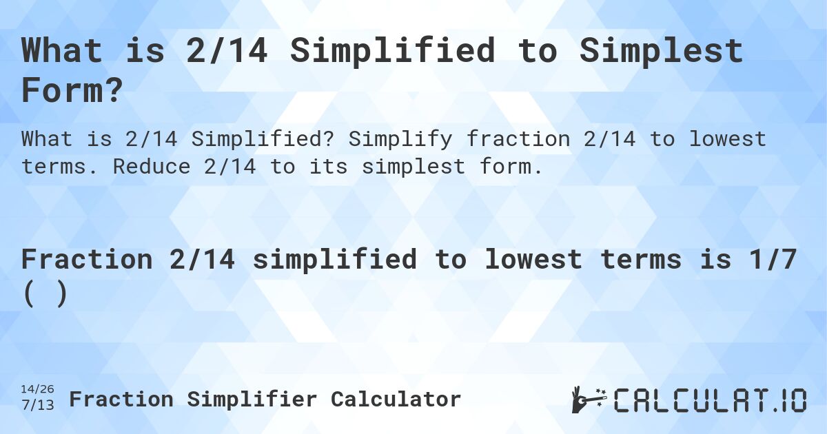 What is 2/14 Simplified to Simplest Form?. Simplify fraction 2/14 to lowest terms. Reduce 2/14 to its simplest form.