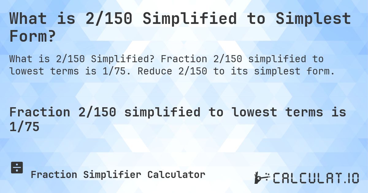 What is 2/150 Simplified to Simplest Form?. Fraction 2/150 simplified to lowest terms is 1/75. Reduce 2/150 to its simplest form.