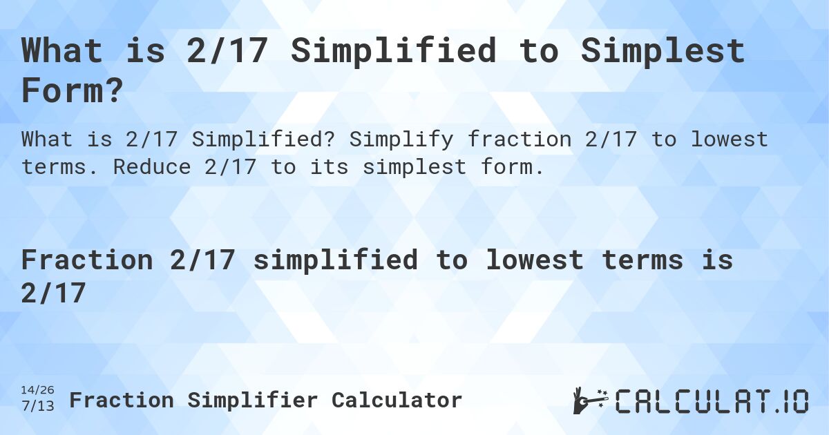 What is 2/17 Simplified to Simplest Form?. Simplify fraction 2/17 to lowest terms. Reduce 2/17 to its simplest form.