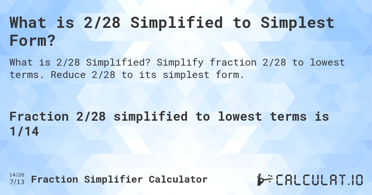What is 2/28 Simplified to Simplest Form?. Simplify fraction 2/28 to lowest terms. Reduce 2/28 to its simplest form.