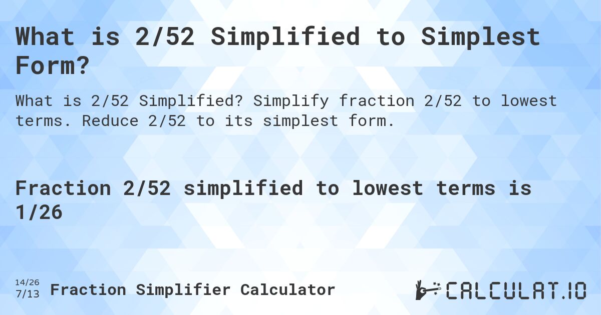 What is 2/52 Simplified to Simplest Form?. Simplify fraction 2/52 to lowest terms. Reduce 2/52 to its simplest form.