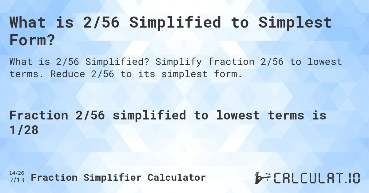 What is 2/56 Simplified to Simplest Form?. Simplify fraction 2/56 to lowest terms. Reduce 2/56 to its simplest form.