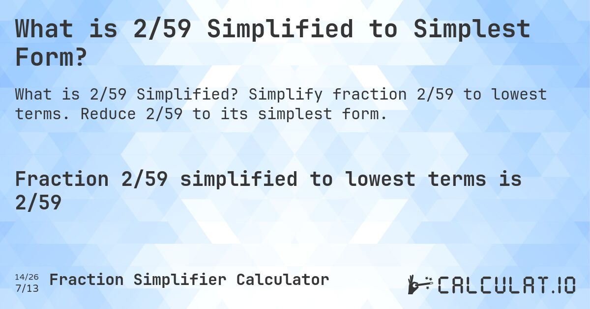 What is 2/59 Simplified to Simplest Form?. Simplify fraction 2/59 to lowest terms. Reduce 2/59 to its simplest form.
