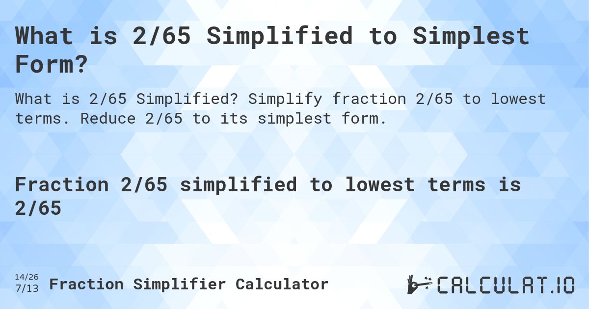 What is 2/65 Simplified to Simplest Form?. Simplify fraction 2/65 to lowest terms. Reduce 2/65 to its simplest form.