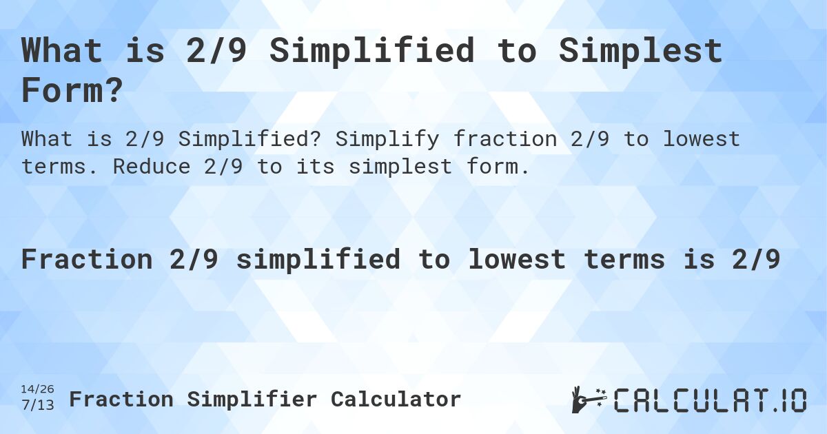 What is 2/9 Simplified to Simplest Form?. Simplify fraction 2/9 to lowest terms. Reduce 2/9 to its simplest form.