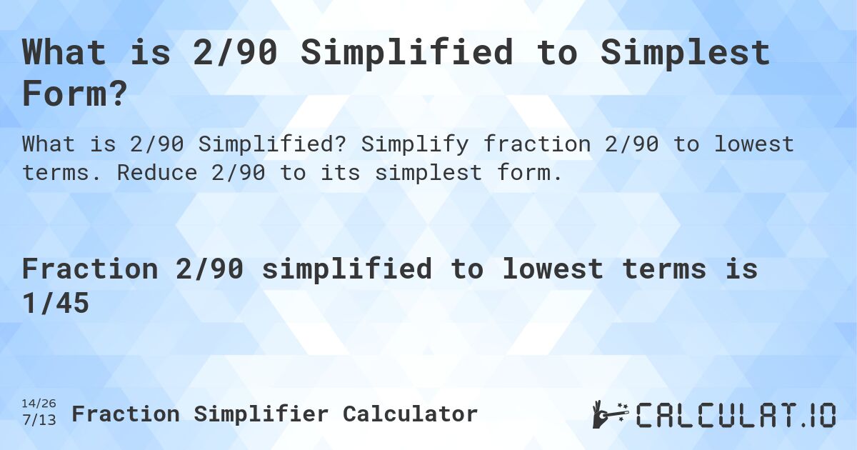 What is 2/90 Simplified to Simplest Form?. Simplify fraction 2/90 to lowest terms. Reduce 2/90 to its simplest form.