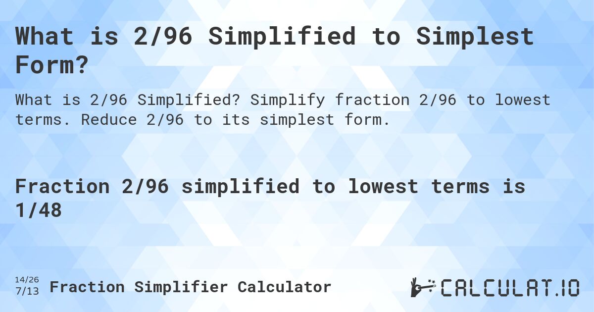 What is 2/96 Simplified to Simplest Form?. Simplify fraction 2/96 to lowest terms. Reduce 2/96 to its simplest form.