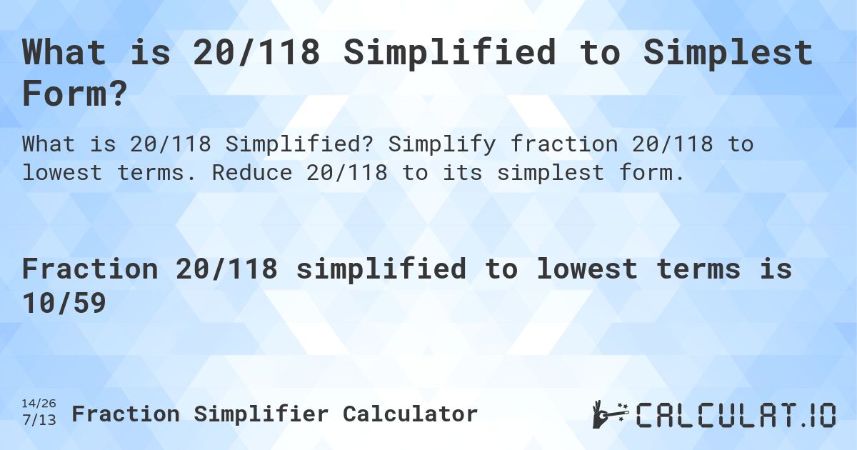 What is 20/118 Simplified to Simplest Form?. Simplify fraction 20/118 to lowest terms. Reduce 20/118 to its simplest form.