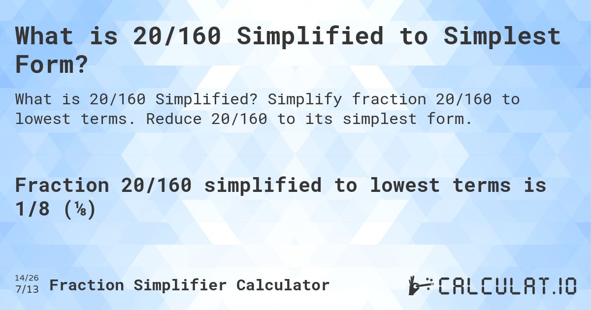 What is 20/160 Simplified to Simplest Form?. Simplify fraction 20/160 to lowest terms. Reduce 20/160 to its simplest form.