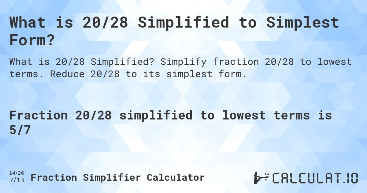 What is 20/28 Simplified to Simplest Form?. Simplify fraction 20/28 to lowest terms. Reduce 20/28 to its simplest form.