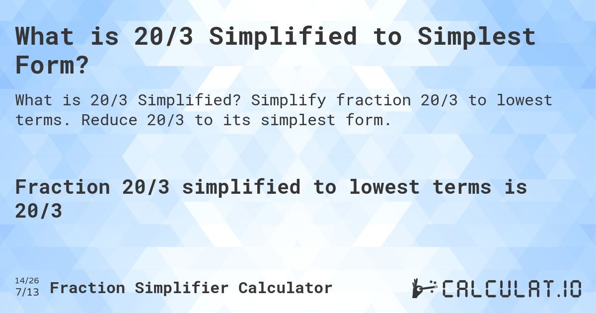 What is 20/3 Simplified to Simplest Form?. Simplify fraction 20/3 to lowest terms. Reduce 20/3 to its simplest form.