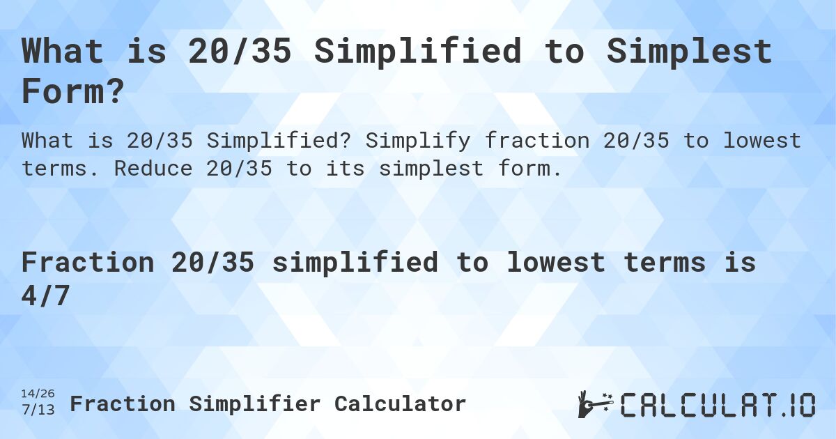 What is 20/35 Simplified to Simplest Form?. Simplify fraction 20/35 to lowest terms. Reduce 20/35 to its simplest form.