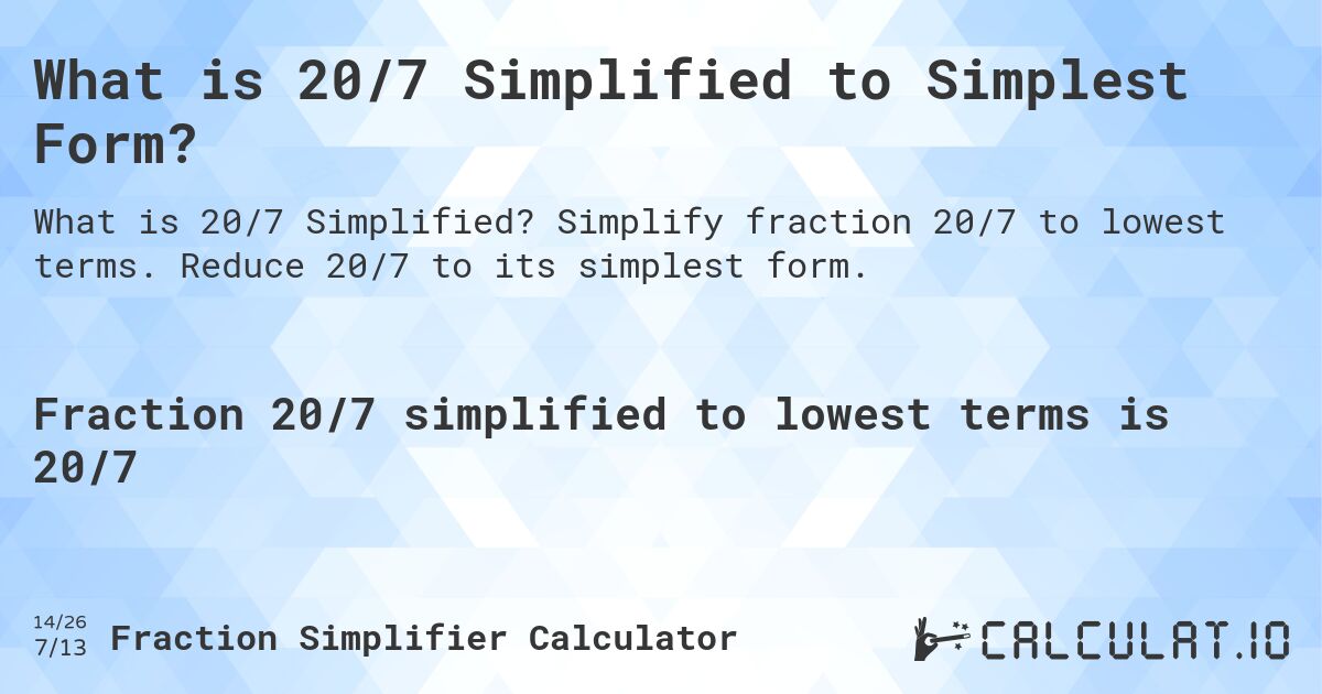 What is 20/7 Simplified to Simplest Form?. Simplify fraction 20/7 to lowest terms. Reduce 20/7 to its simplest form.