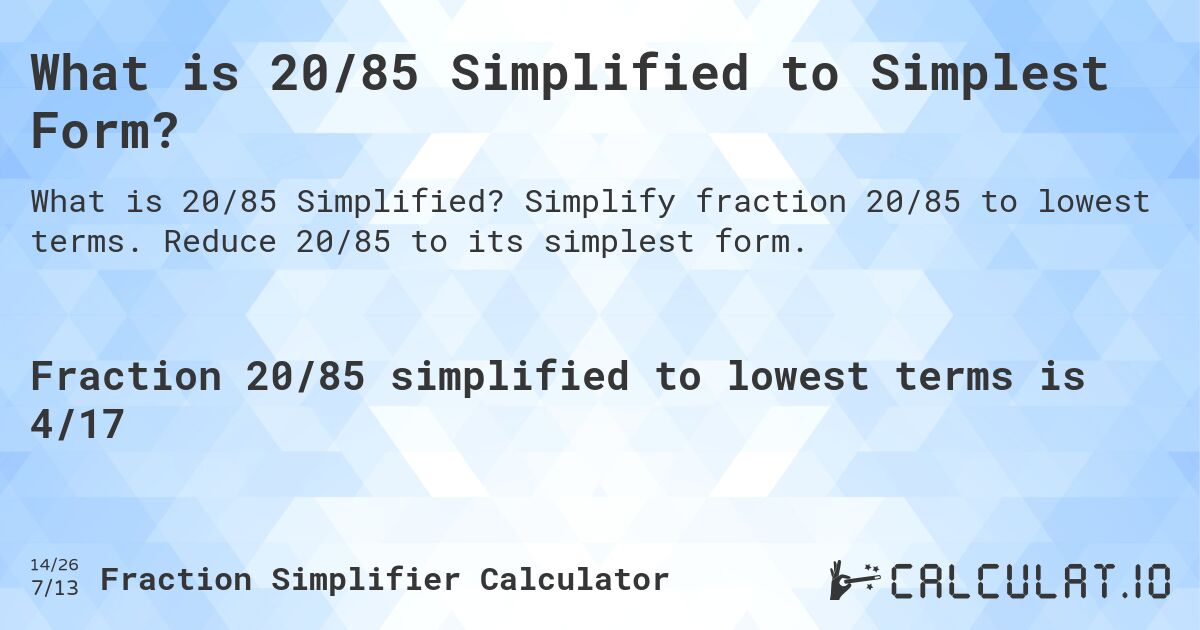 What is 20/85 Simplified to Simplest Form?. Simplify fraction 20/85 to lowest terms. Reduce 20/85 to its simplest form.