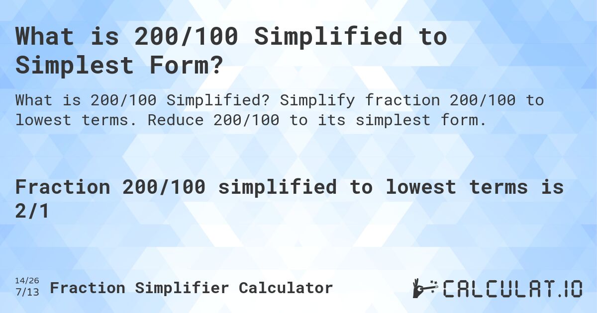 What is 200/100 Simplified to Simplest Form?. Simplify fraction 200/100 to lowest terms. Reduce 200/100 to its simplest form.