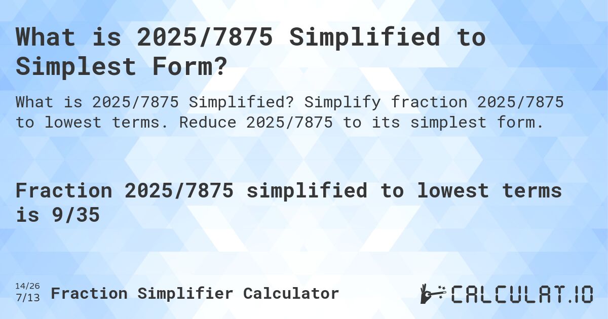 What is 2025/7875 Simplified to Simplest Form?. Simplify fraction 2025/7875 to lowest terms. Reduce 2025/7875 to its simplest form.