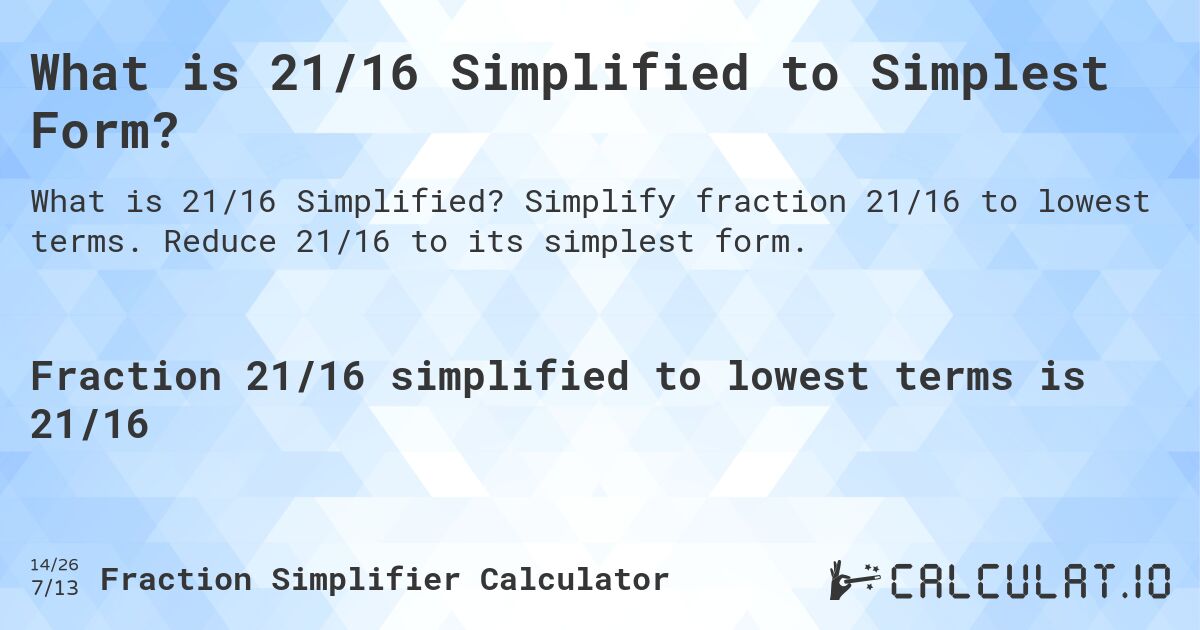 What is 21/16 Simplified to Simplest Form?. Simplify fraction 21/16 to lowest terms. Reduce 21/16 to its simplest form.