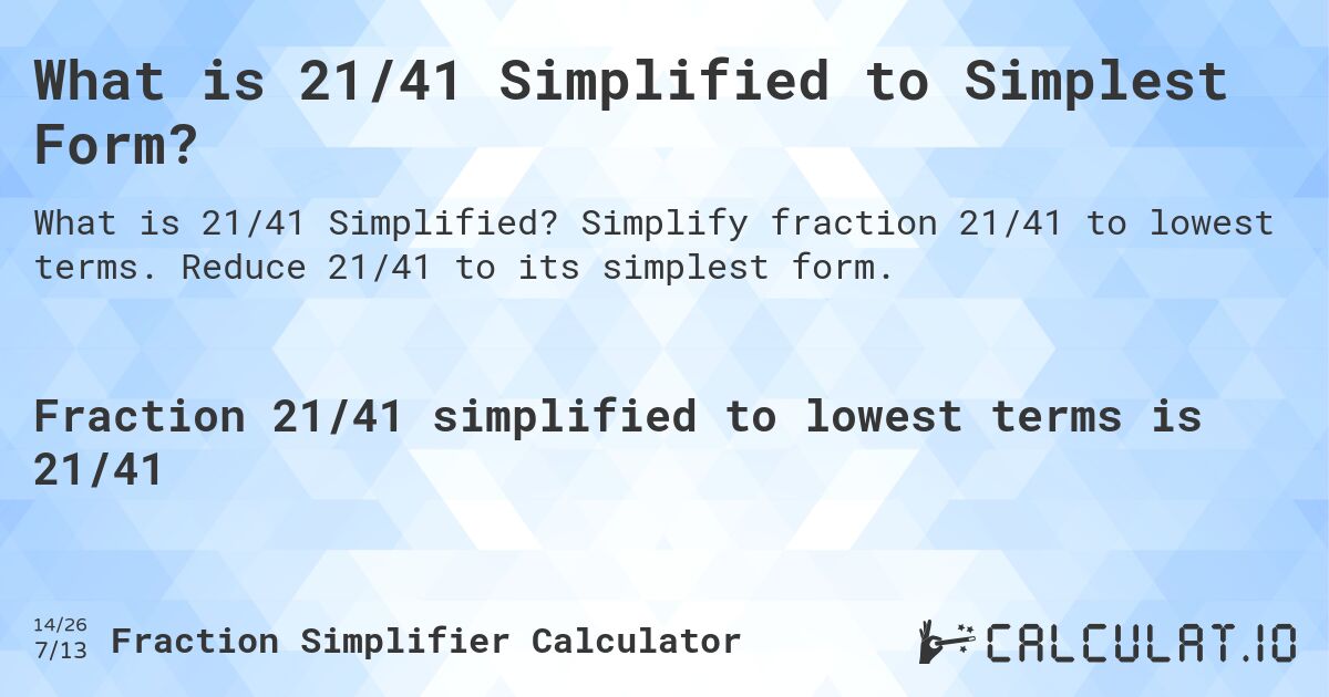 What is 21/41 Simplified to Simplest Form?. Simplify fraction 21/41 to lowest terms. Reduce 21/41 to its simplest form.
