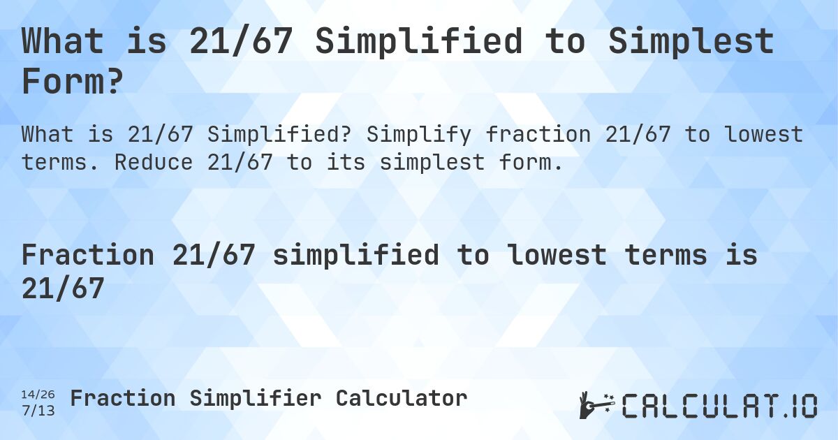 What is 21/67 Simplified to Simplest Form?. Simplify fraction 21/67 to lowest terms. Reduce 21/67 to its simplest form.