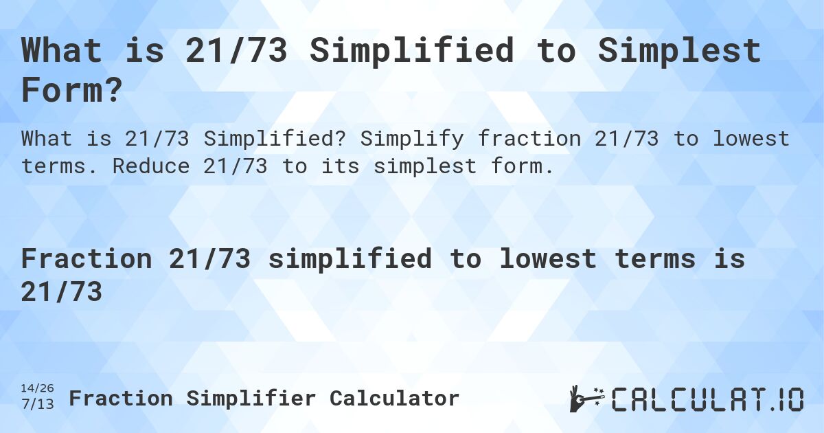 What is 21/73 Simplified to Simplest Form?. Simplify fraction 21/73 to lowest terms. Reduce 21/73 to its simplest form.