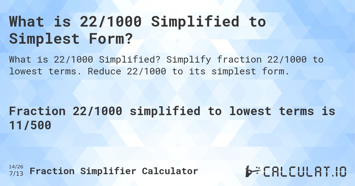 What is 22/1000 Simplified to Simplest Form?. Simplify fraction 22/1000 to lowest terms. Reduce 22/1000 to its simplest form.