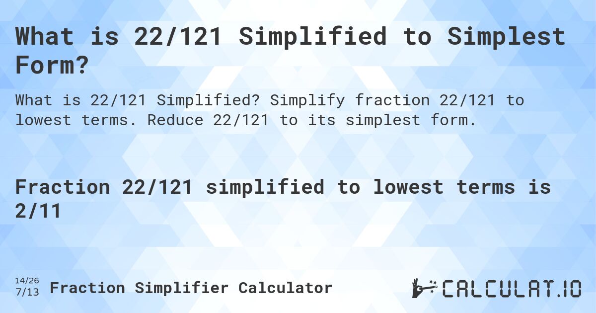 What is 22/121 Simplified to Simplest Form?. Simplify fraction 22/121 to lowest terms. Reduce 22/121 to its simplest form.
